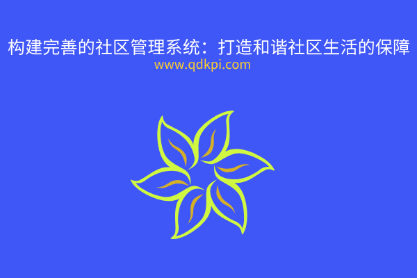 构建完善的社区管理系统：打造和谐社区生活的保障